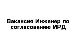 Вакансия Инженер по согласованию ИРД